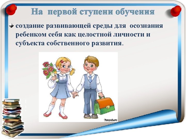 На первой ступени обучения создание развивающей среды для осознания ребенком себя как целостной личности