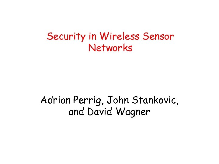 Security in Wireless Sensor Networks Adrian Perrig, John Stankovic, and David Wagner 