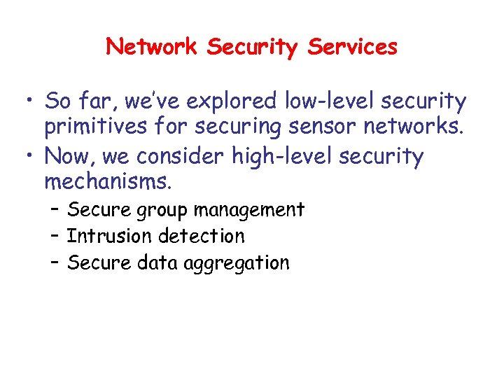 Network Security Services • So far, we’ve explored low-level security primitives for securing sensor