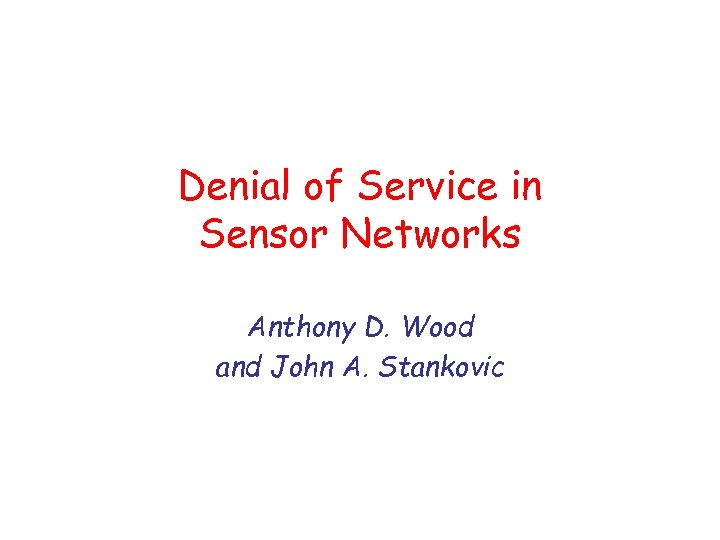 Denial of Service in Sensor Networks Anthony D. Wood and John A. Stankovic 