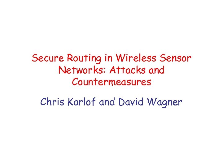 Secure Routing in Wireless Sensor Networks: Attacks and Countermeasures Chris Karlof and David Wagner
