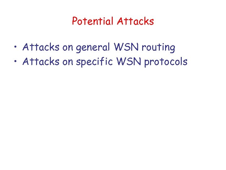 Potential Attacks • Attacks on general WSN routing • Attacks on specific WSN protocols