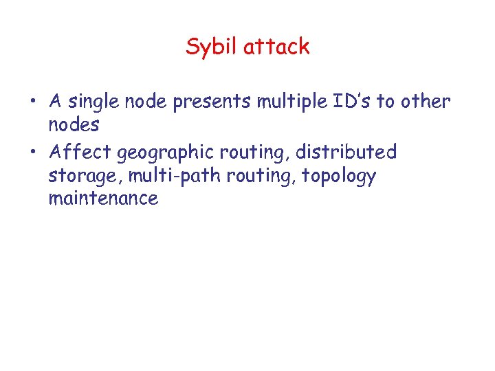 Sybil attack • A single node presents multiple ID’s to other nodes • Affect