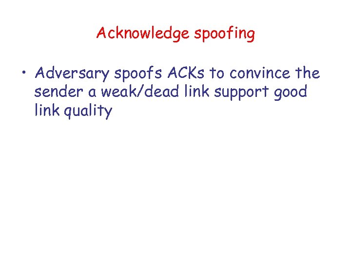 Acknowledge spoofing • Adversary spoofs ACKs to convince the sender a weak/dead link support