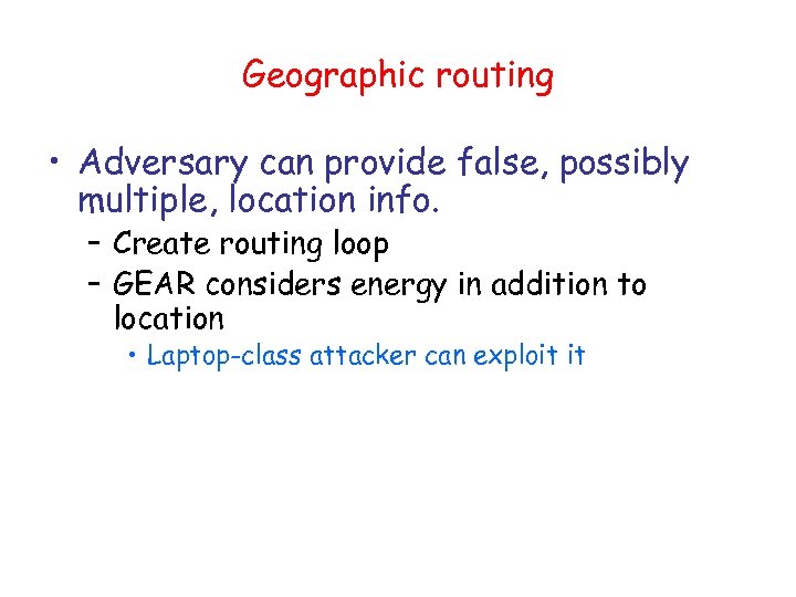 Geographic routing • Adversary can provide false, possibly multiple, location info. – Create routing