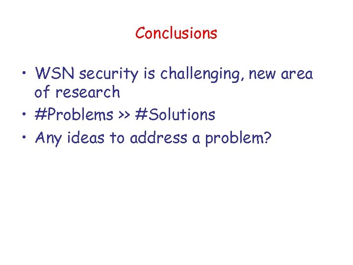 Conclusions • WSN security is challenging, new area of research • #Problems >> #Solutions