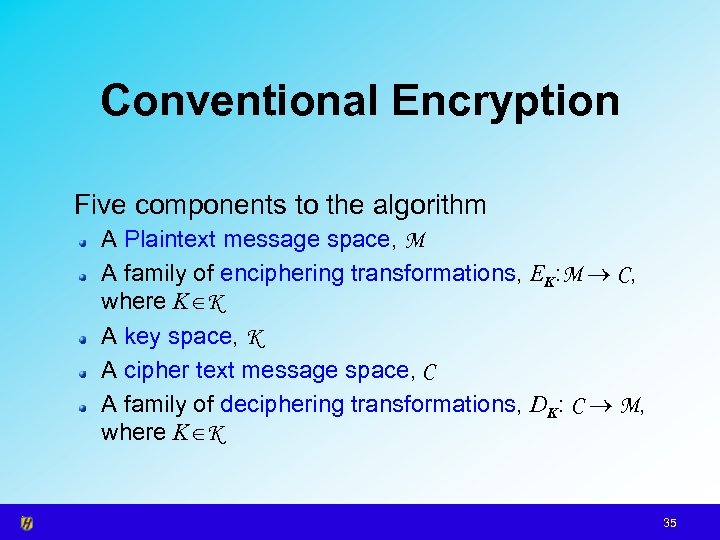 Conventional Encryption Five components to the algorithm A Plaintext message space, M A family