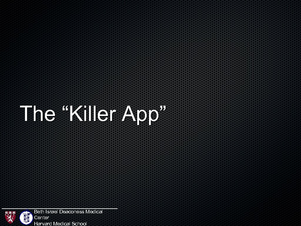 The “Killer App” Beth Israel Deaconess Medical Center Harvard Medical School 