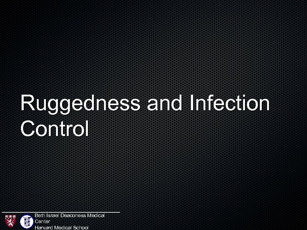 Ruggedness and Infection Control Beth Israel Deaconess Medical Center Harvard Medical School 