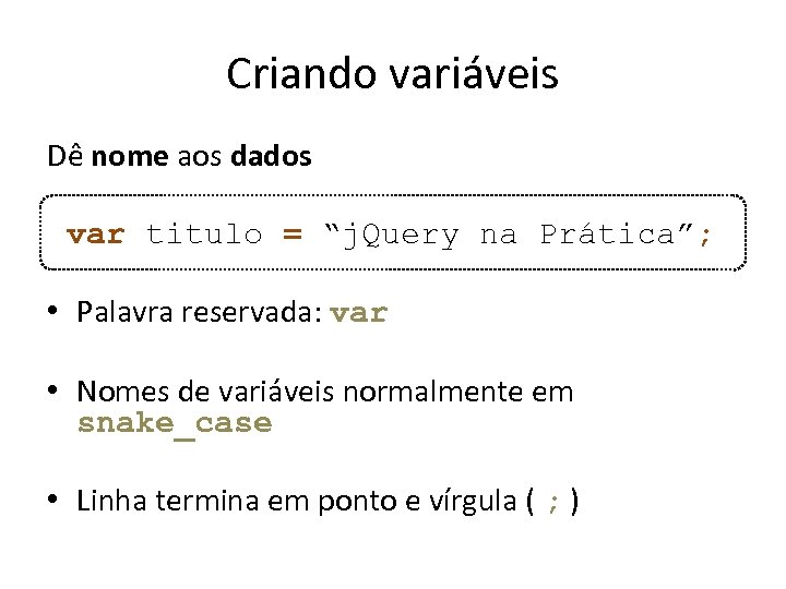 Criando variáveis Dê nome aos dados var titulo = “j. Query na Prática”; •