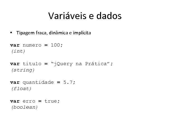 Variáveis e dados • Tipagem fraca, dinâmica e implícita var numero = 100; (int)