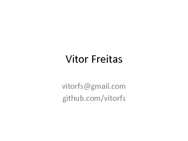 Vitor Freitas vitorfs@gmail. com github. com/vitorfs 