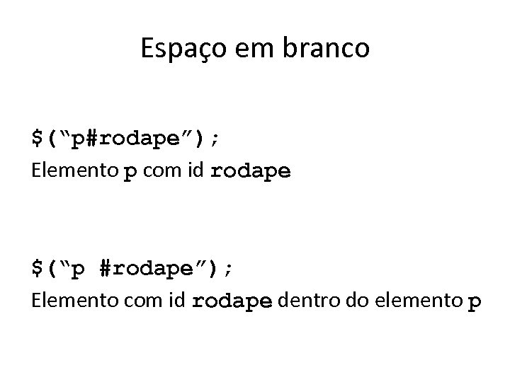 Espaço em branco $(“p#rodape”); Elemento p com id rodape $(“p #rodape”); Elemento com id