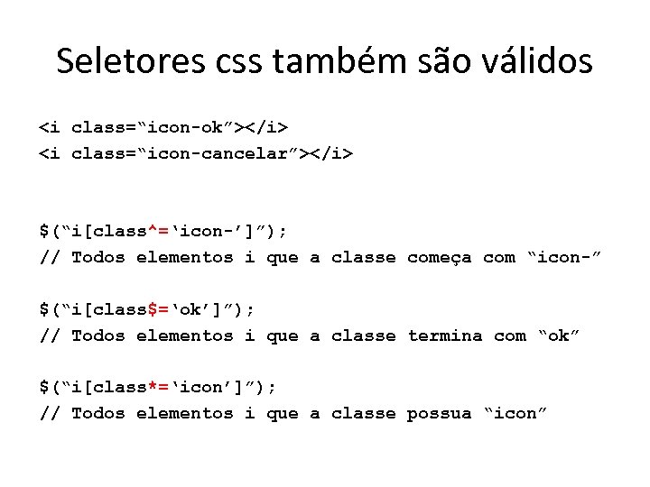 Seletores css também são válidos <i class=“icon-ok”></i> <i class=“icon-cancelar”></i> $(“i[class^=‘icon-’]”); // Todos elementos i