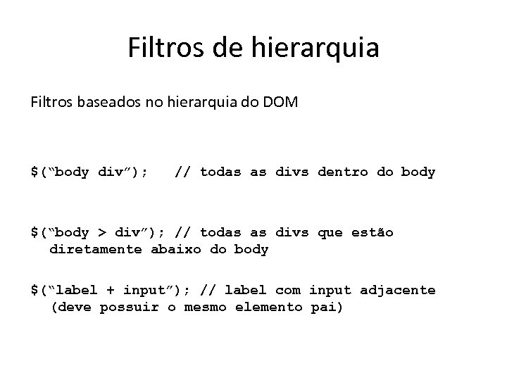 Filtros de hierarquia Filtros baseados no hierarquia do DOM $(“body div”); // todas as