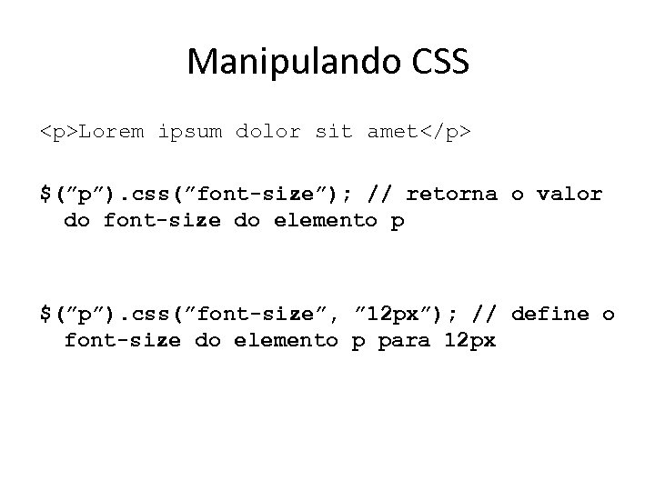 Manipulando CSS <p>Lorem ipsum dolor sit amet</p> $(”p”). css(”font-size”); // retorna o valor do
