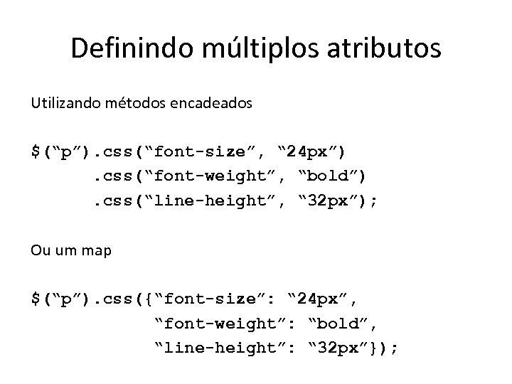 Definindo múltiplos atributos Utilizando métodos encadeados $(“p”). css(“font-size”, “ 24 px”). css(“font-weight”, “bold”). css(“line-height”,
