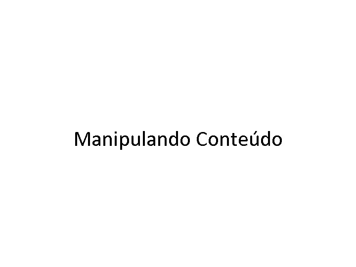 Manipulando Conteúdo 