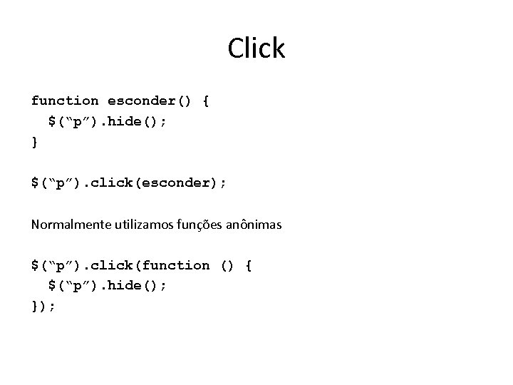 Click function esconder() { $(“p”). hide(); } $(“p”). click(esconder); Normalmente utilizamos funções anônimas $(“p”).