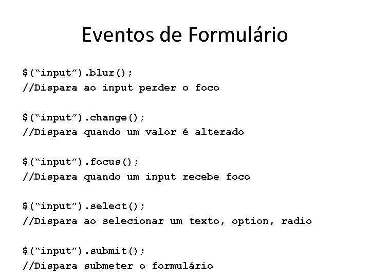 Eventos de Formulário $(“input”). blur(); //Dispara ao input perder o foco $(“input”). change(); //Dispara
