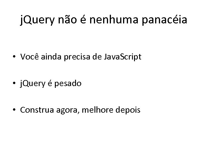 j. Query não é nenhuma panacéia • Você ainda precisa de Java. Script •