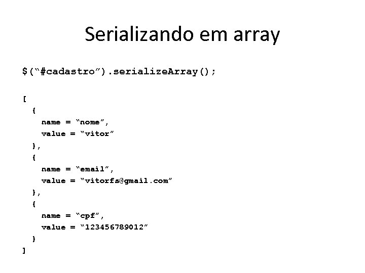 Serializando em array $(“#cadastro”). serialize. Array(); [ { name = “nome”, value = “vitor”