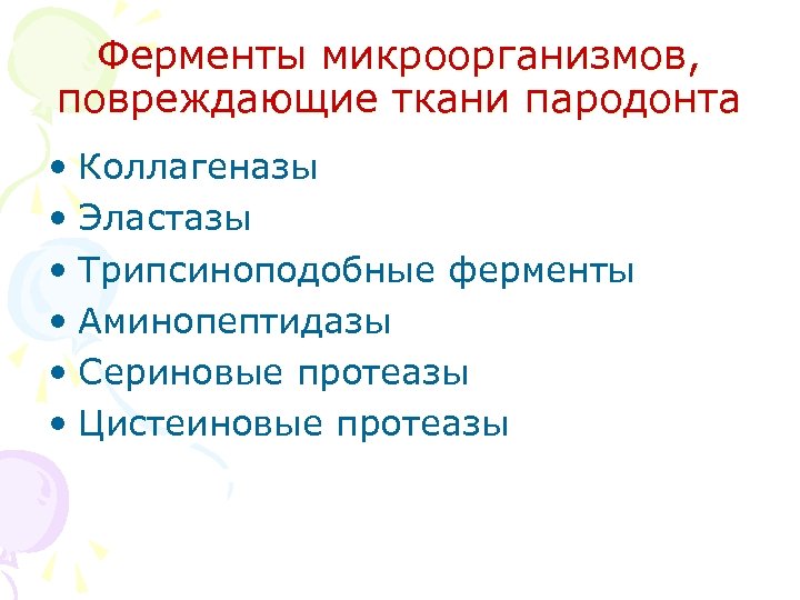 Ферменты микроорганизмов, повреждающие ткани пародонта • Коллагеназы • Эластазы • Трипсиноподобные ферменты • Аминопептидазы