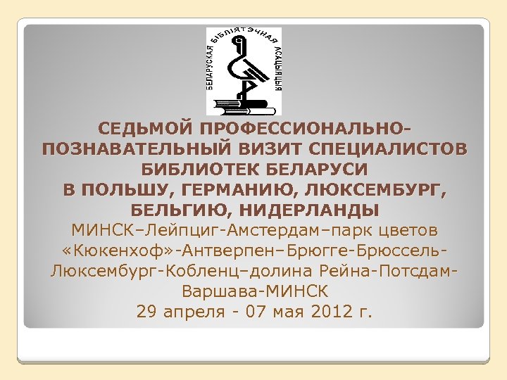 СЕДЬМОЙ ПРОФЕССИОНАЛЬНОПОЗНАВАТЕЛЬНЫЙ ВИЗИТ СПЕЦИАЛИСТОВ БИБЛИОТЕК БЕЛАРУСИ В ПОЛЬШУ, ГЕРМАНИЮ, ЛЮКСЕМБУРГ, БЕЛЬГИЮ, НИДЕРЛАНДЫ МИНСК–Лейпциг-Амстердам–парк цветов