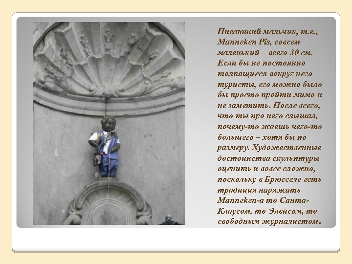 Писающий мальчик, т. е. , Manneken Pis, совсем маленький – всего 30 см. Если