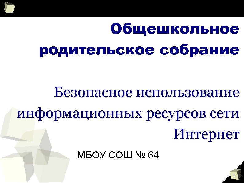 Общешкольное родительское собрание Безопасное использование информационных ресурсов сети Интернет МБОУ СОШ № 64 1