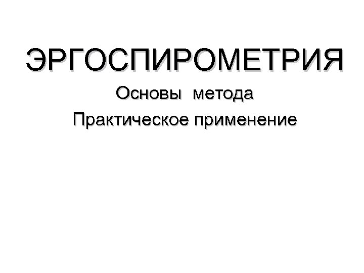 ЭРГОСПИРОМЕТРИЯ Основы метода Практическое применение 