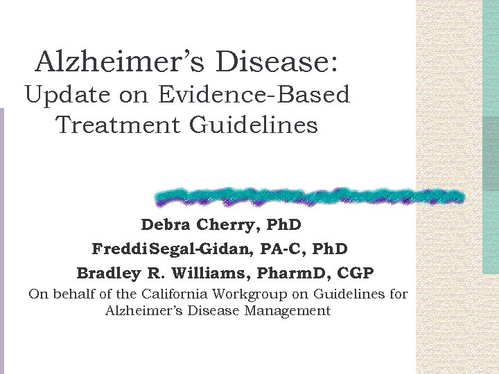 Alzheimer’s Disease: Update on Evidence-Based Treatment Guidelines Debra Cherry, Ph. D Freddi Segal-Gidan, PA-C,