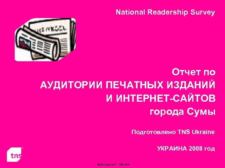 National Readership Survey Отчет по АУДИТОРИИ ПЕЧАТНЫХ ИЗДАНИЙ И ИНТЕРНЕТ-САЙТОВ города Cумы Подготовлено TNS