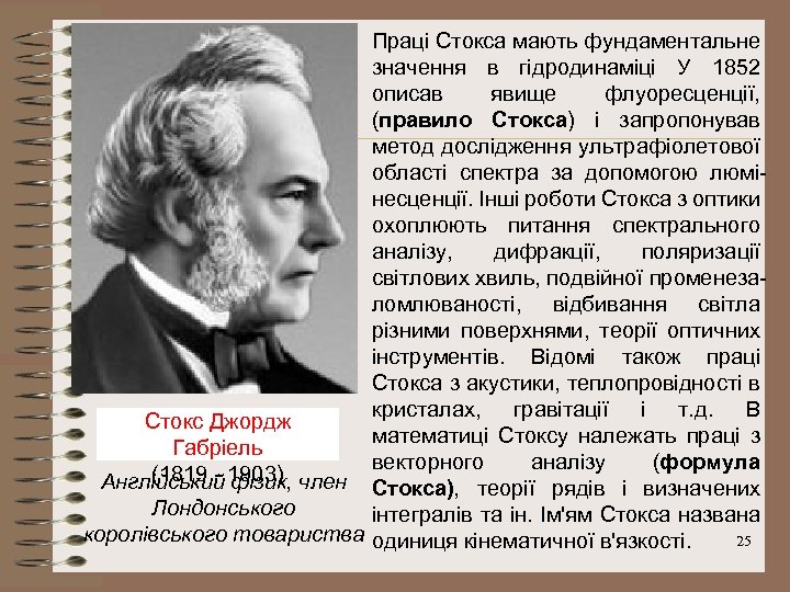 Праці Стокса мають фундаментальне значення в гідродинаміці У 1852 описав явище флуоресценції, (правило Стокса)