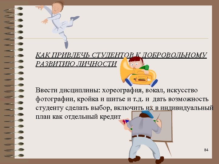 КАК ПРИВЛЕЧЬ СТУДЕНТОВ К ДОБРОВОЛЬНОМУ РАЗВИТИЮ ЛИЧНОСТИ Ввести дисциплины: хореография, вокал, искусство фотографии, кройка