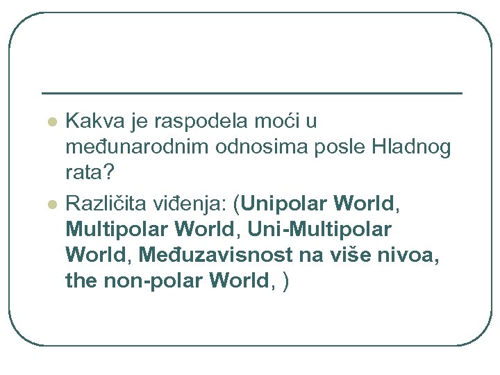 l l Kakva je raspodela moći u međunarodnim odnosima posle Hladnog rata? Različita viđenja: