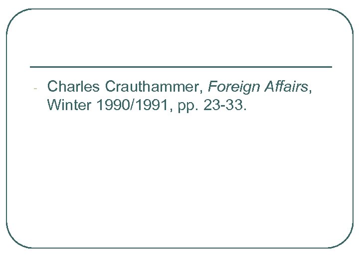 - Charles Crauthammer, Foreign Affairs, Winter 1990/1991, pp. 23 -33. 