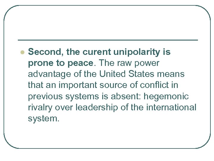l Second, the curent unipolarity is prone to peace. The raw power advantage of