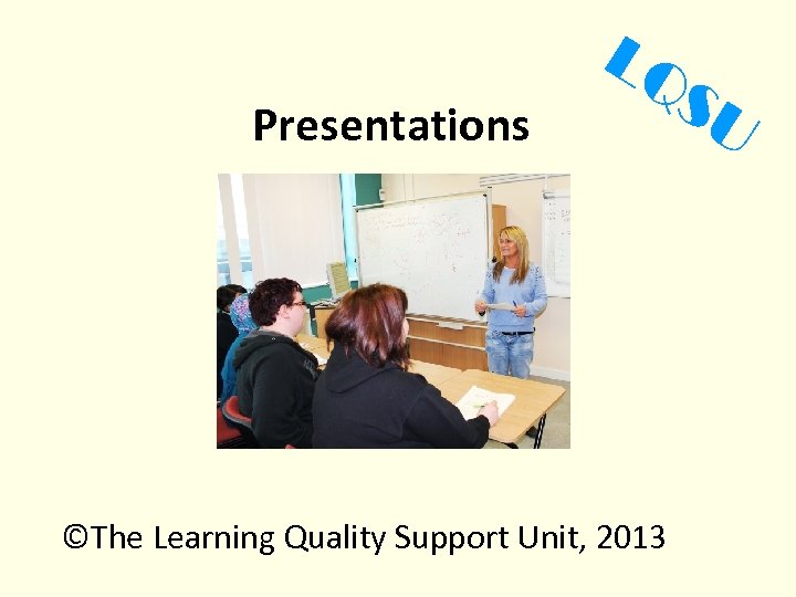 Presentations LQ S ©The Learning Quality Support Unit, 2013 U 