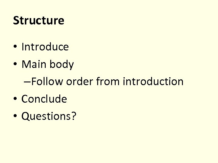 Structure • Introduce • Main body –Follow order from introduction • Conclude • Questions?