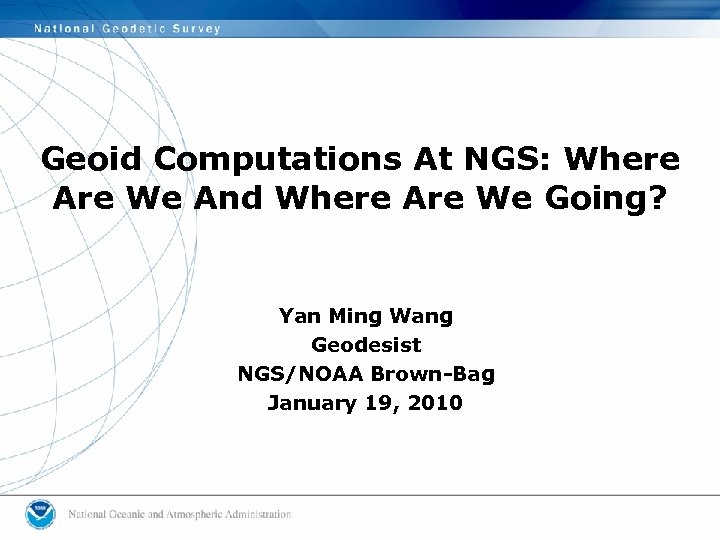 Geoid Computations At NGS: Where Are We And Where Are We Going? Yan Ming