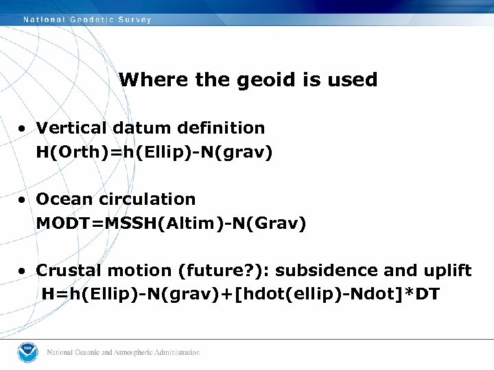 Where the geoid is used • Vertical datum definition H(Orth)=h(Ellip)-N(grav) • Ocean circulation MODT=MSSH(Altim)-N(Grav)