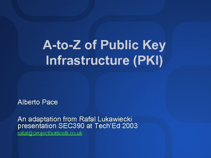 A-to-Z of Public Key Infrastructure (PKI) Alberto Pace An adaptation from Rafal Lukawiecki presentation