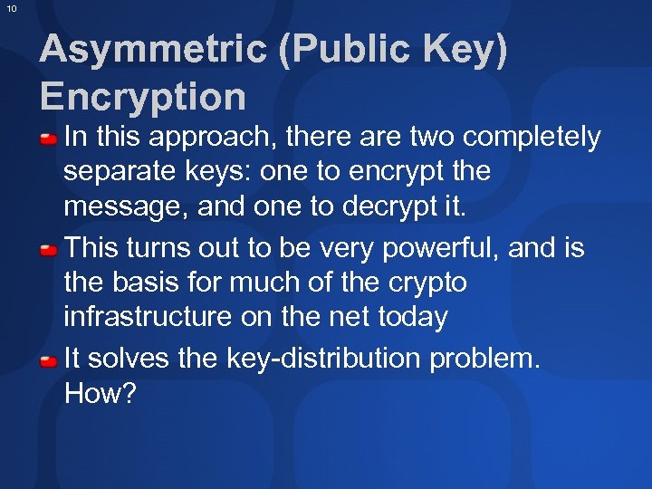 10 Asymmetric (Public Key) Encryption In this approach, there are two completely separate keys: