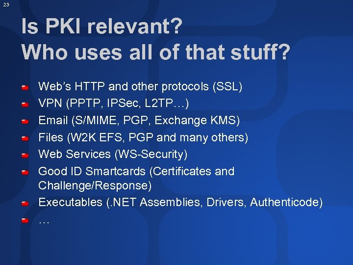 23 Is PKI relevant? Who uses all of that stuff? Web’s HTTP and other