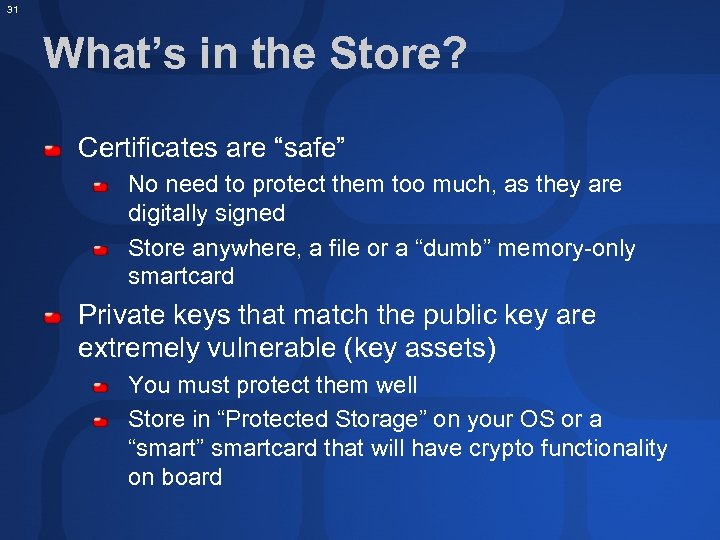 31 What’s in the Store? Certificates are “safe” No need to protect them too