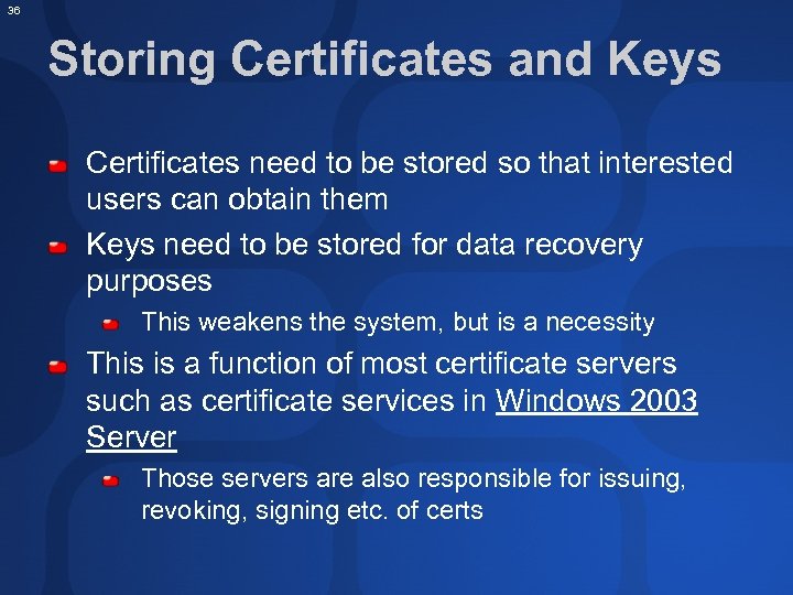 36 Storing Certificates and Keys Certificates need to be stored so that interested users