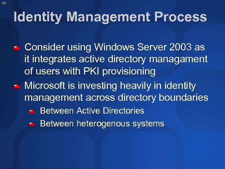 42 Identity Management Process Consider using Windows Server 2003 as it integrates active directory