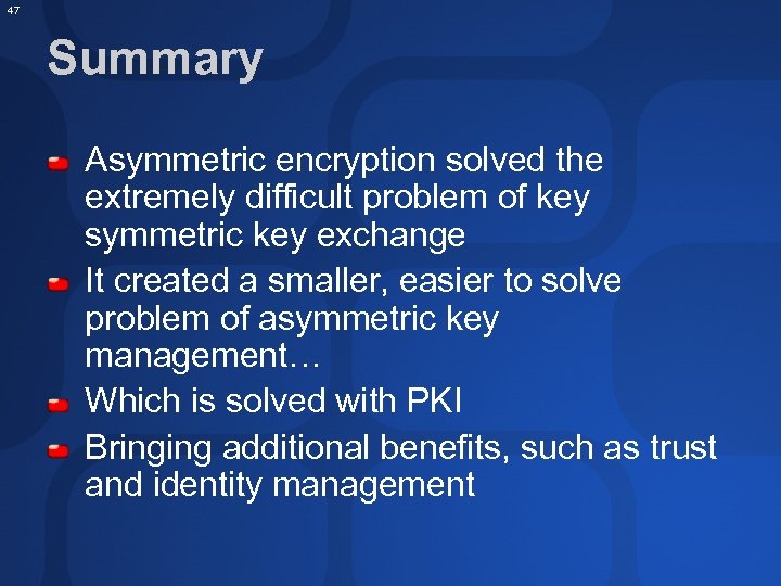 47 Summary Asymmetric encryption solved the extremely difficult problem of key symmetric key exchange