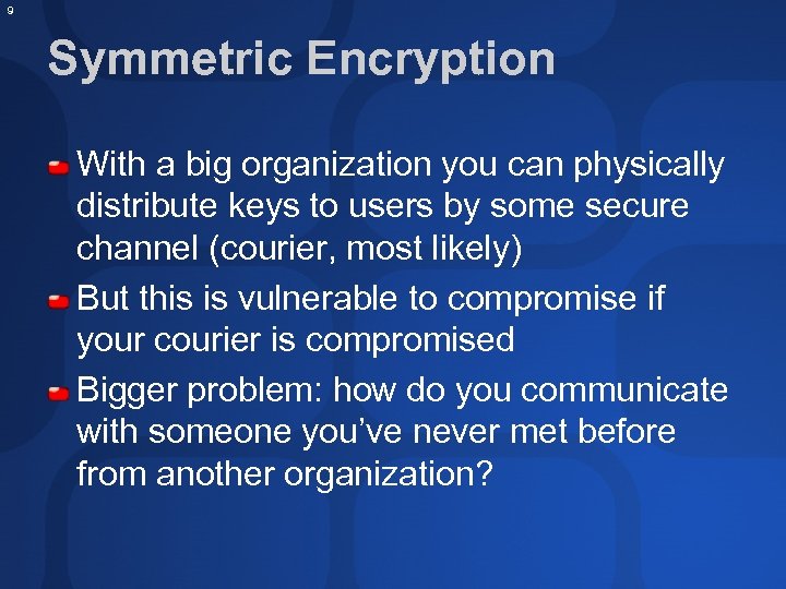 9 Symmetric Encryption With a big organization you can physically distribute keys to users